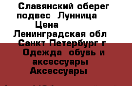 Славянский оберег-подвес “Лунница“  › Цена ­ 1 550 - Ленинградская обл., Санкт-Петербург г. Одежда, обувь и аксессуары » Аксессуары   